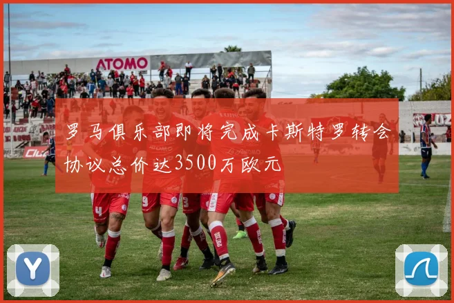 罗马俱乐部即将完成卡斯特罗转会协议总价达3500万欧元